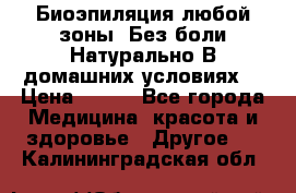 Биоэпиляция любой зоны. Без боли.Натурально.В домашних условиях. › Цена ­ 990 - Все города Медицина, красота и здоровье » Другое   . Калининградская обл.